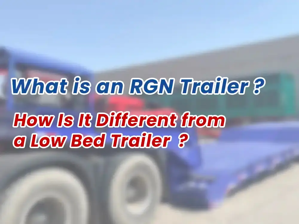 What Is an RGN Trailer? How Is It Different from a Low Bed Trailer?